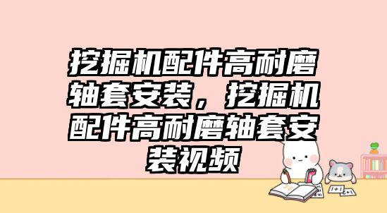 挖掘機(jī)配件高耐磨軸套安裝，挖掘機(jī)配件高耐磨軸套安裝視頻
