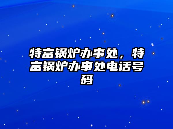 特富鍋爐辦事處，特富鍋爐辦事處電話號碼
