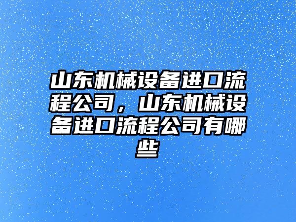山東機械設(shè)備進口流程公司，山東機械設(shè)備進口流程公司有哪些