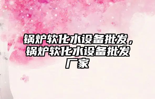 鍋爐軟化水設(shè)備批發(fā)，鍋爐軟化水設(shè)備批發(fā)廠家
