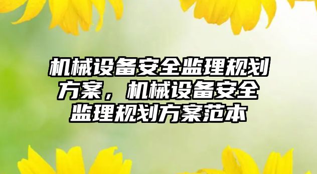 機械設(shè)備安全監(jiān)理規(guī)劃方案，機械設(shè)備安全監(jiān)理規(guī)劃方案范本