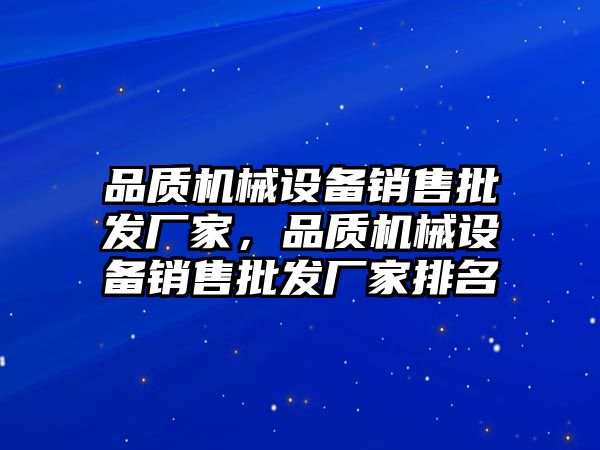 品質(zhì)機(jī)械設(shè)備銷(xiāo)售批發(fā)廠家，品質(zhì)機(jī)械設(shè)備銷(xiāo)售批發(fā)廠家排名