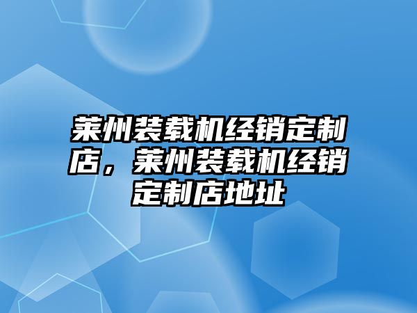 萊州裝載機(jī)經(jīng)銷(xiāo)定制店，萊州裝載機(jī)經(jīng)銷(xiāo)定制店地址