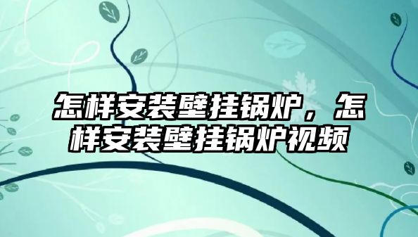 怎樣安裝壁掛鍋爐，怎樣安裝壁掛鍋爐視頻