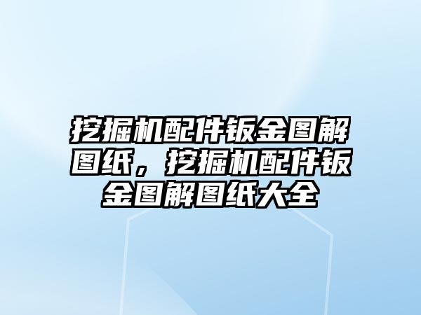 挖掘機(jī)配件鈑金圖解圖紙，挖掘機(jī)配件鈑金圖解圖紙大全