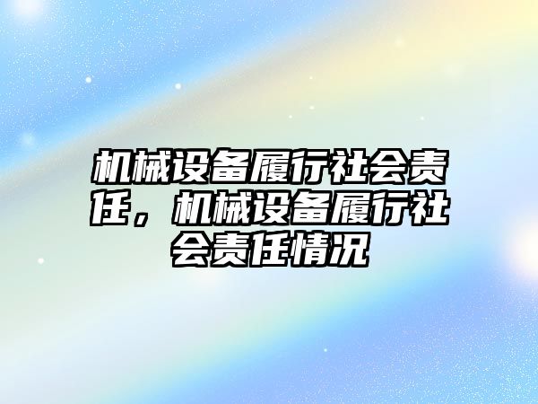 機(jī)械設(shè)備履行社會責(zé)任，機(jī)械設(shè)備履行社會責(zé)任情況