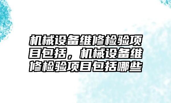 機械設備維修檢驗項目包括，機械設備維修檢驗項目包括哪些