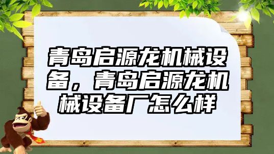 青島啟源龍機械設(shè)備，青島啟源龍機械設(shè)備廠怎么樣