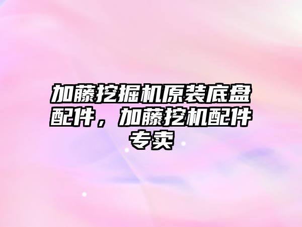 加藤挖掘機(jī)原裝底盤(pán)配件，加藤挖機(jī)配件專(zhuān)賣(mài)