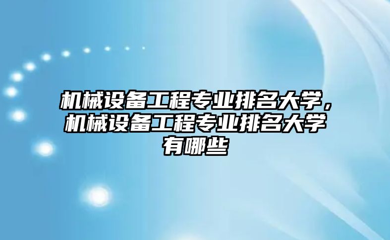 機(jī)械設(shè)備工程專業(yè)排名大學(xué)，機(jī)械設(shè)備工程專業(yè)排名大學(xué)有哪些