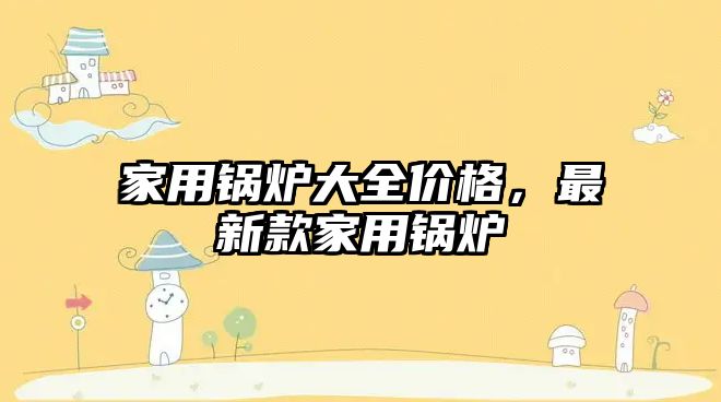 家用鍋爐大全價格，最新款家用鍋爐