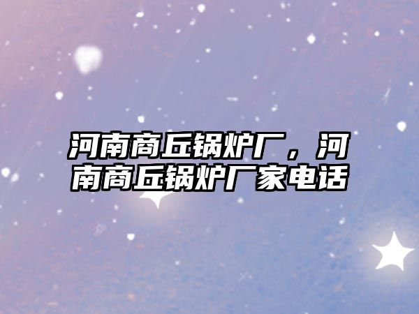 河南商丘鍋爐廠，河南商丘鍋爐廠家電話