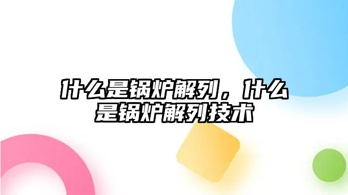 什么是鍋爐解列，什么是鍋爐解列技術(shù)