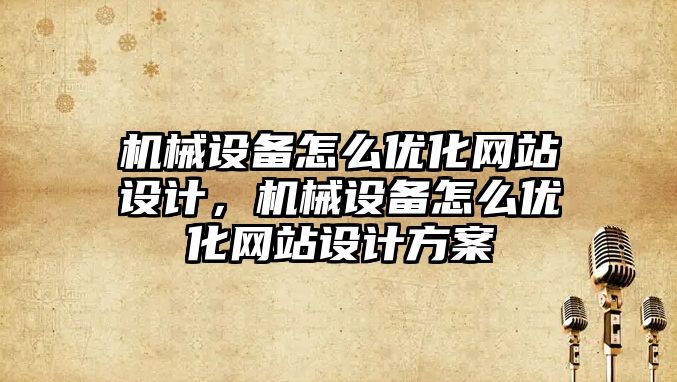 機械設(shè)備怎么優(yōu)化網(wǎng)站設(shè)計，機械設(shè)備怎么優(yōu)化網(wǎng)站設(shè)計方案