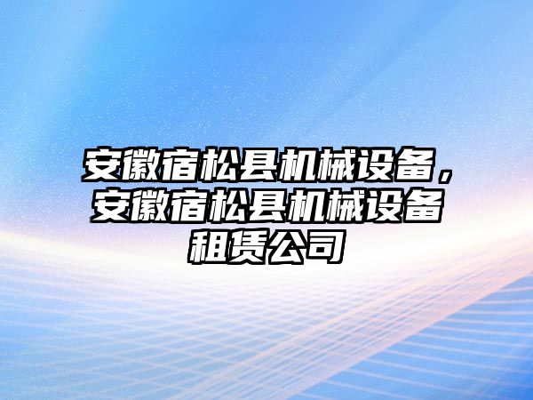 安徽宿松縣機械設(shè)備，安徽宿松縣機械設(shè)備租賃公司