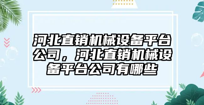 河北直銷機(jī)械設(shè)備平臺(tái)公司，河北直銷機(jī)械設(shè)備平臺(tái)公司有哪些