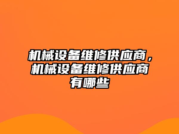 機(jī)械設(shè)備維修供應(yīng)商，機(jī)械設(shè)備維修供應(yīng)商有哪些