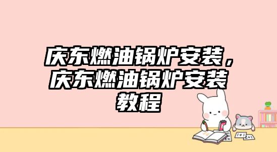 慶東燃油鍋爐安裝，慶東燃油鍋爐安裝教程