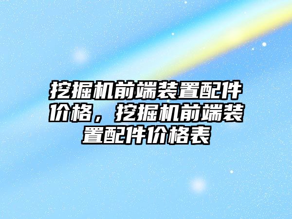挖掘機(jī)前端裝置配件價(jià)格，挖掘機(jī)前端裝置配件價(jià)格表