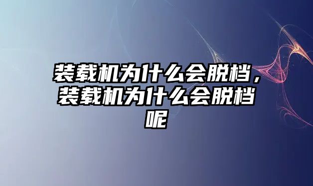 裝載機(jī)為什么會(huì)脫檔，裝載機(jī)為什么會(huì)脫檔呢