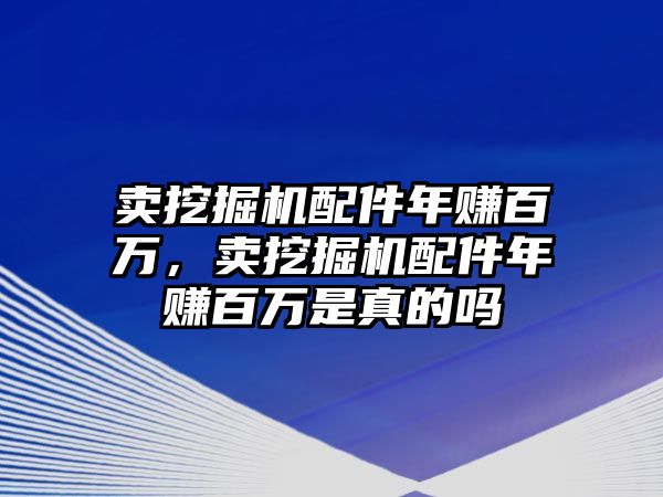 賣挖掘機(jī)配件年賺百萬，賣挖掘機(jī)配件年賺百萬是真的嗎
