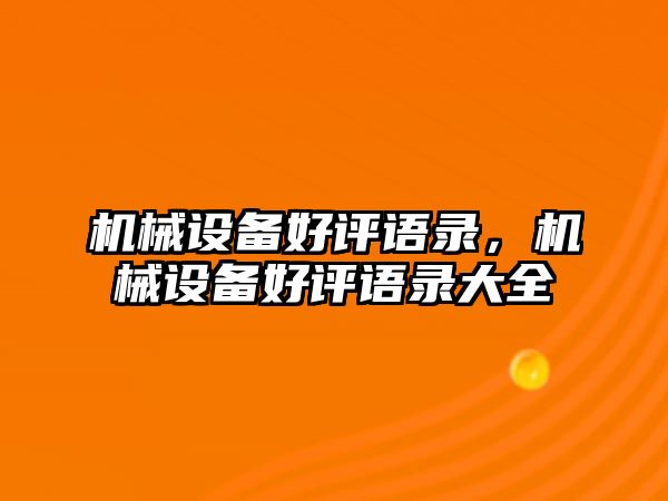 機(jī)械設(shè)備好評(píng)語(yǔ)錄，機(jī)械設(shè)備好評(píng)語(yǔ)錄大全