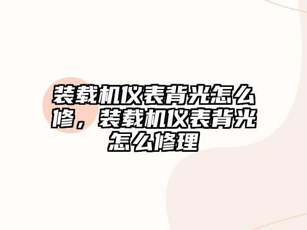 裝載機(jī)儀表背光怎么修，裝載機(jī)儀表背光怎么修理