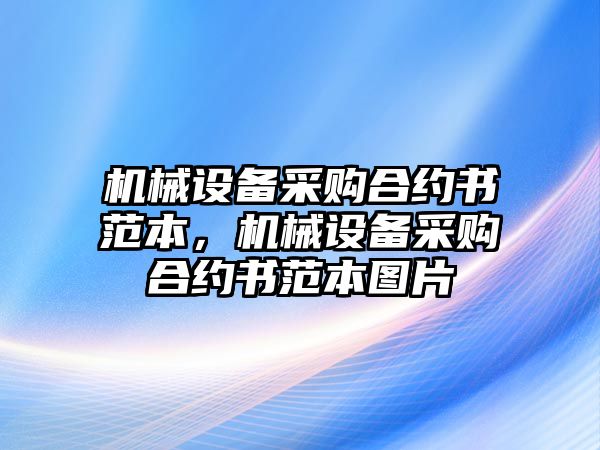 機(jī)械設(shè)備采購合約書范本，機(jī)械設(shè)備采購合約書范本圖片