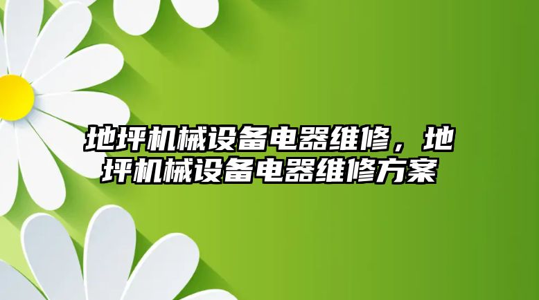 地坪機(jī)械設(shè)備電器維修，地坪機(jī)械設(shè)備電器維修方案