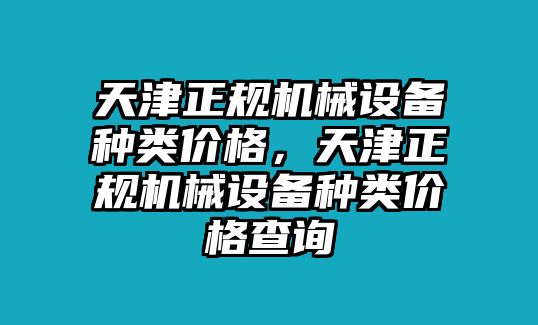 天津正規(guī)機械設(shè)備種類價格，天津正規(guī)機械設(shè)備種類價格查詢