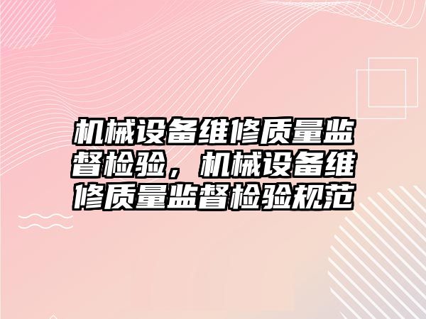 機(jī)械設(shè)備維修質(zhì)量監(jiān)督檢驗(yàn)，機(jī)械設(shè)備維修質(zhì)量監(jiān)督檢驗(yàn)規(guī)范