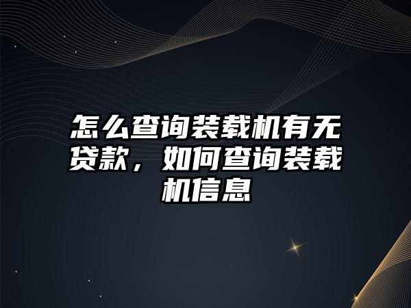 怎么查詢裝載機(jī)有無貸款，如何查詢裝載機(jī)信息