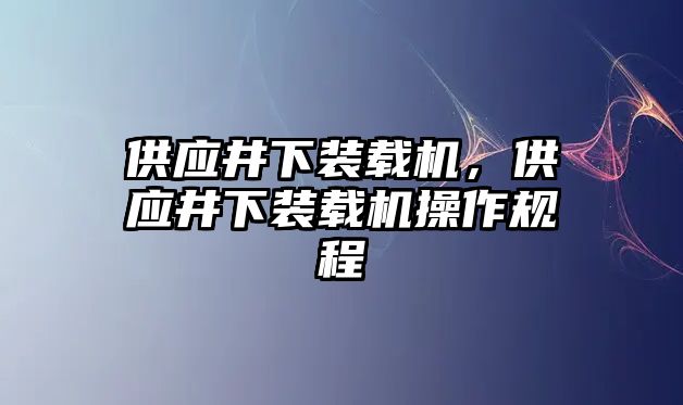 供應井下裝載機，供應井下裝載機操作規(guī)程