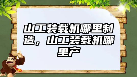 山工裝載機哪里制造，山工裝載機哪里產(chǎn)
