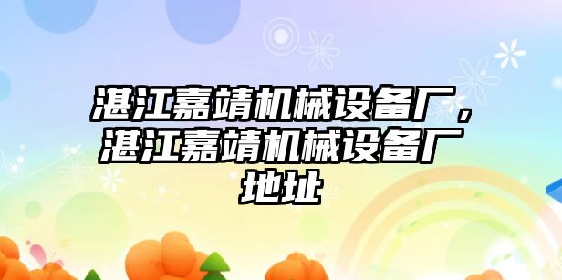 湛江嘉靖機(jī)械設(shè)備廠，湛江嘉靖機(jī)械設(shè)備廠地址