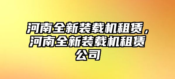 河南全新裝載機(jī)租賃，河南全新裝載機(jī)租賃公司