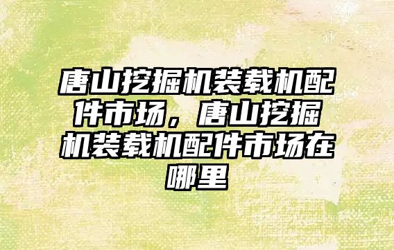 唐山挖掘機(jī)裝載機(jī)配件市場(chǎng)，唐山挖掘機(jī)裝載機(jī)配件市場(chǎng)在哪里