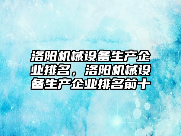 洛陽機(jī)械設(shè)備生產(chǎn)企業(yè)排名，洛陽機(jī)械設(shè)備生產(chǎn)企業(yè)排名前十