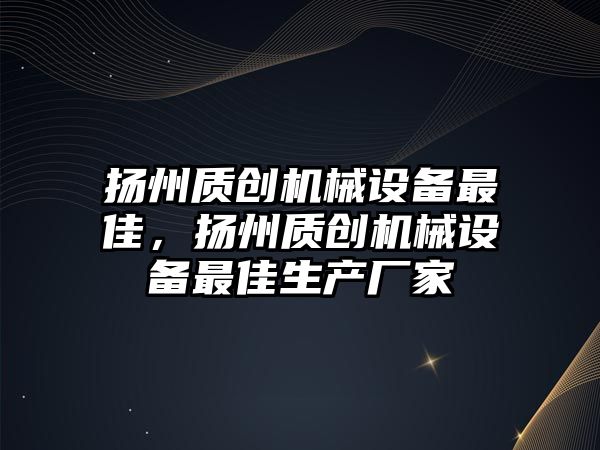 揚(yáng)州質(zhì)創(chuàng)機(jī)械設(shè)備最佳，揚(yáng)州質(zhì)創(chuàng)機(jī)械設(shè)備最佳生產(chǎn)廠家