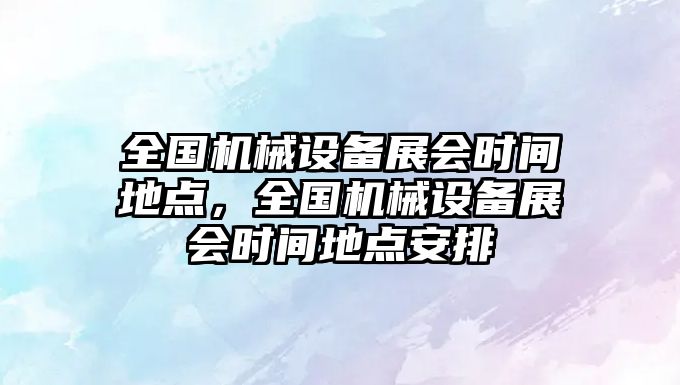 全國機(jī)械設(shè)備展會時(shí)間地點(diǎn)，全國機(jī)械設(shè)備展會時(shí)間地點(diǎn)安排