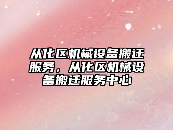 從化區(qū)機械設備搬遷服務，從化區(qū)機械設備搬遷服務中心
