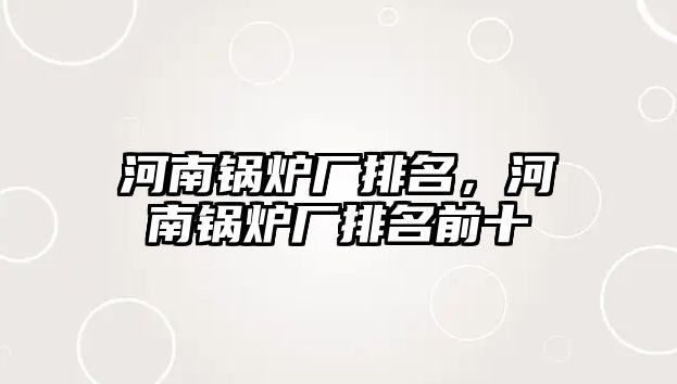 河南鍋爐廠排名，河南鍋爐廠排名前十