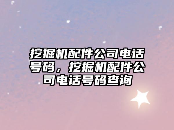挖掘機配件公司電話號碼，挖掘機配件公司電話號碼查詢