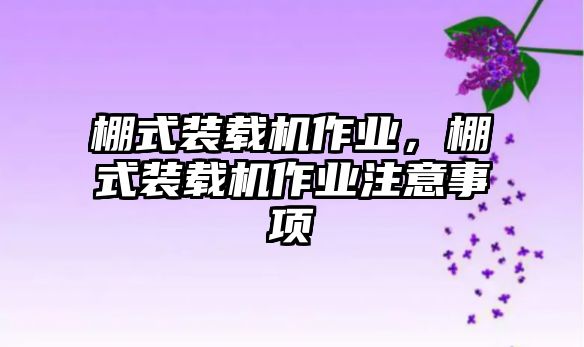 棚式裝載機(jī)作業(yè)，棚式裝載機(jī)作業(yè)注意事項(xiàng)