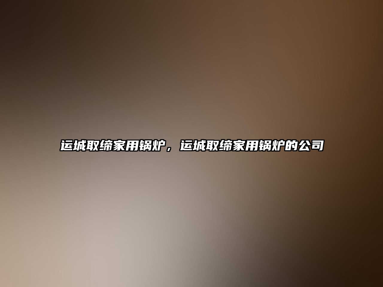 運(yùn)城取締家用鍋爐，運(yùn)城取締家用鍋爐的公司