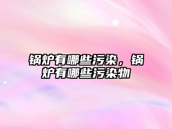 鍋爐有哪些污染，鍋爐有哪些污染物