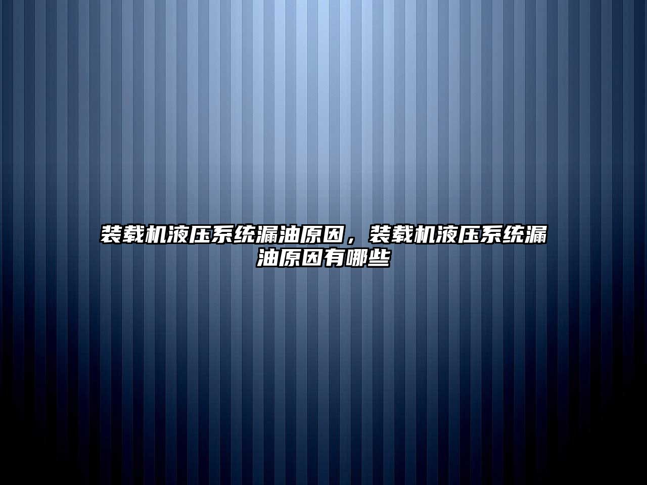 裝載機液壓系統(tǒng)漏油原因，裝載機液壓系統(tǒng)漏油原因有哪些
