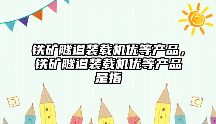 鐵礦隧道裝載機(jī)優(yōu)等產(chǎn)品，鐵礦隧道裝載機(jī)優(yōu)等產(chǎn)品是指