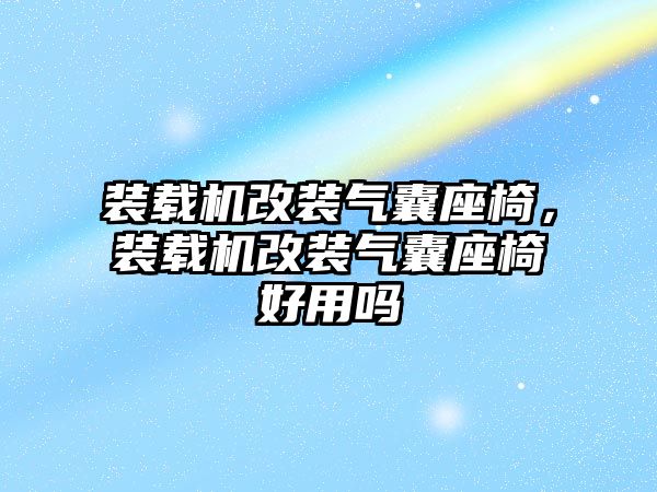 裝載機改裝氣囊座椅，裝載機改裝氣囊座椅好用嗎