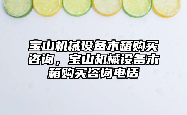 寶山機械設(shè)備木箱購買咨詢，寶山機械設(shè)備木箱購買咨詢電話